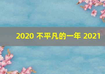 2020 不平凡的一年 2021